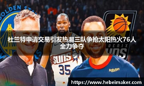 杜兰特申请交易引发热潮三队争抢太阳热火76人全力争夺